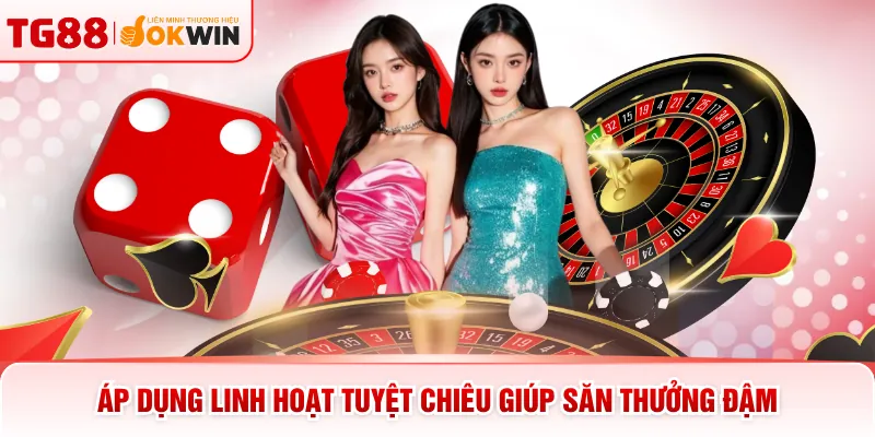 Áp dụng linh hoạt tuyệt chiêu giúp săn thưởng đậm