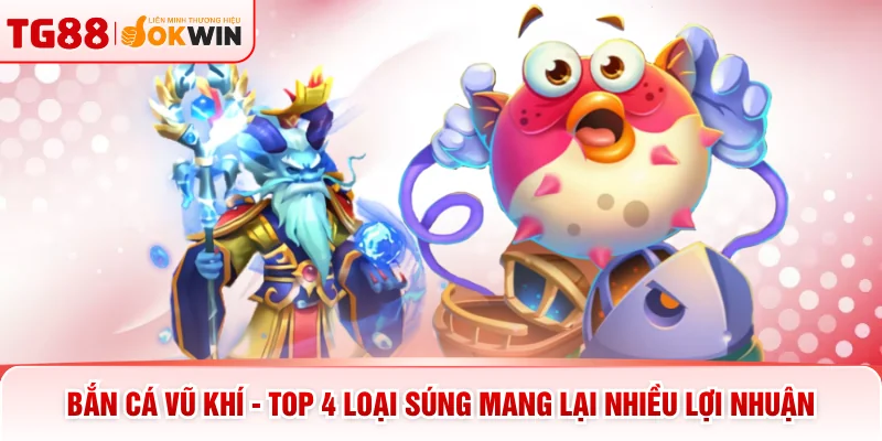 Bắn Cá Vũ Khí - Top 4 Loại Súng Mang Lại Nhiều Lợi Nhuận