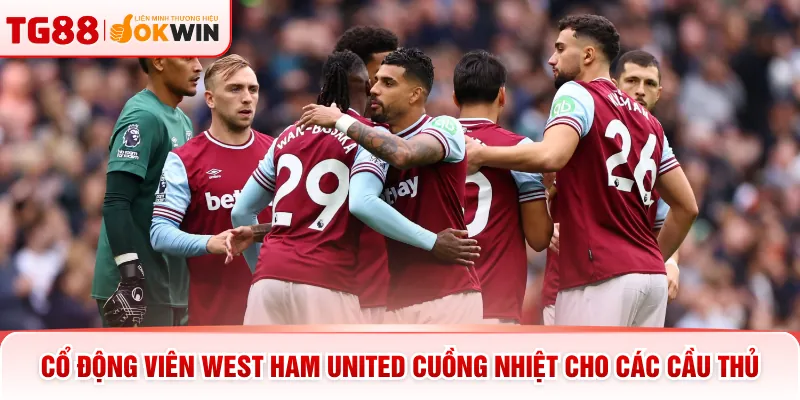Cổ động viên west ham united cuồng nhiệt cho các cầu thủ