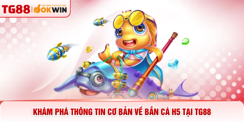 Khám phá thông tin cơ bản về bắn cá H5 tại TG88
