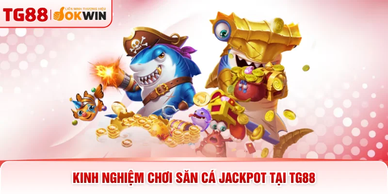 Kinh nghiệm chơi săn cá jackpot tại TG88