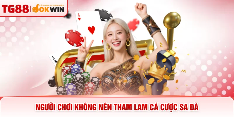 Người chơi không nên tham lam cá cược sa đà