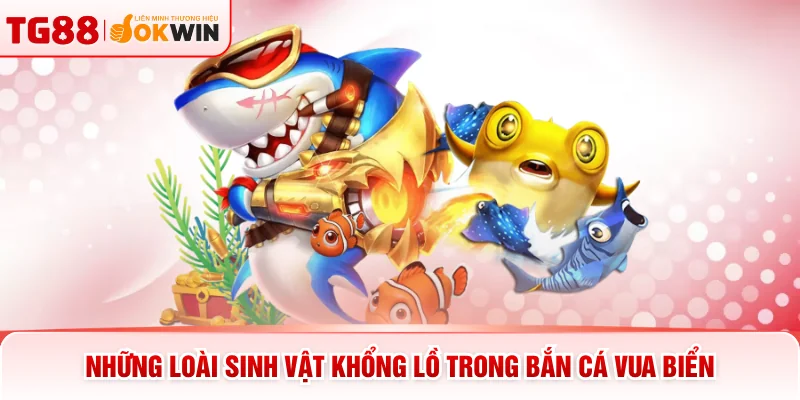 Những loài sinh vật khổng lồ trong bắn cá Vua Biển