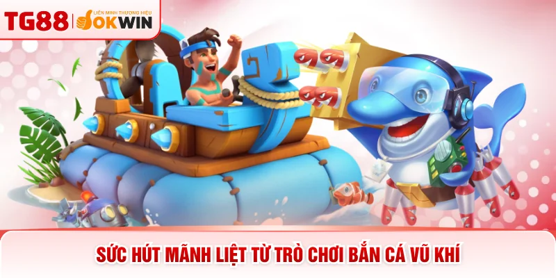 Sức hút mãnh liệt từ trò chơi bắn cá vũ khí