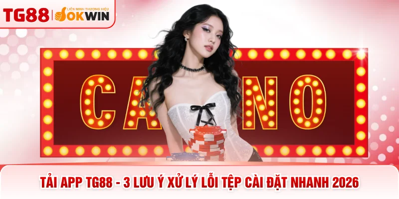 Tải App TG88 - 3 Lưu Ý Xử Lý Lỗi Tệp Cài Đặt Nhanh 2026