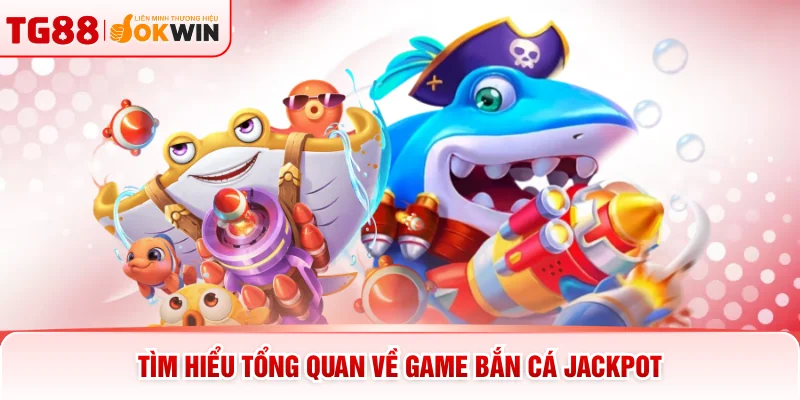 Tìm hiểu tổng quan về game bắn cá jackpot
