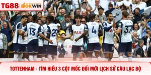 Tottenham - Tìm Hiểu 3 Cột Mốc Đổi Mới Lịch Sử Câu Lạc Bộ