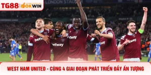 West Ham United - Cùng 4 Giai Đoạn Phát Triển Đầy Ấn Tượng